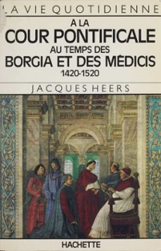 la vie quotidienne a la cour pontificale au temps des borgia et des medicis (ebook)-jacques heers-9782014620818