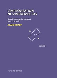 l improvisation ne s improvise pas: une demarche et des exercices pour y parvenir-alain knapp-9782330124618