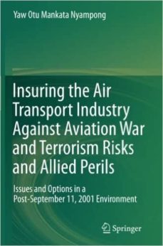 insuring the air transport industry against aviation war and terrorism risks and allied perils: issues and options in a post- september 11, 2001 environment-yaw otu mankata nyampong-9783642445118