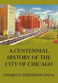 a centennial history of the city of chicago (ebook)-charles anderson dana-9783849648718