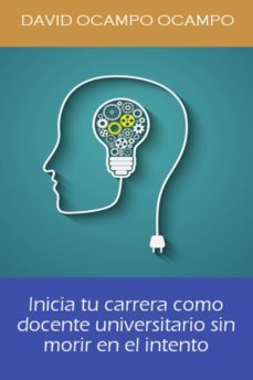 inicia tu carrera como docente universitario sin morir en el intento. (ebook)-david ocampo ocampo-9786070092718