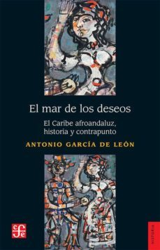 el mar de los deseos: el caribe afroandaluz, historia y contrapunto-antonio garcia de leon-9786071639318