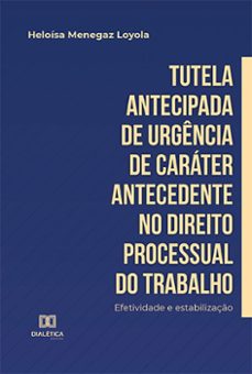 tutela antecipada de urgência de caráter antecedente no direito processual do trabalho (ebook)-heloísa menegaz loyola-9786525235318