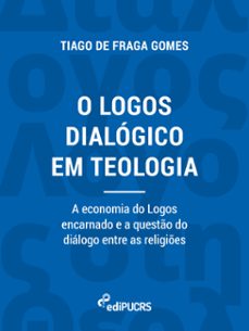 o logos dialogico em teologia: a economia do logos encarnado e a questo do dialogo entre as religies (ebook)-tiago de fraga gomes-9786556232218