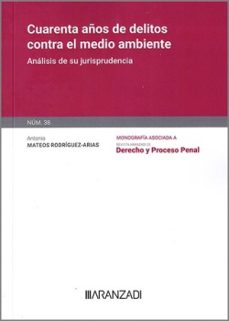 cuarenta años de delitos contra el medio ambiente.análisis de su jurisprudencia. monografía núm. 38 revista de derecho y proceso penal-antonio mateos rodriguez-arias-9788411634618