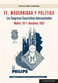fe, modernidad y política. los congresos eucarísticos internacion ales (madrid, 1911-barcelona, 1952)-natalia nuñez bargueño-9788413697918