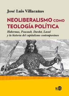 neoliberalismo como teologia politica: habermas, foucault, dardot , laval y la historia del capitalismo contemporaneo-jose luis villacañas berlanga-9788418273018