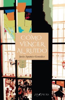 COMO VENCER AL RUIDO | JESUS APARICIO GONZALEZ | ARS POETICA | Casa del  Libro