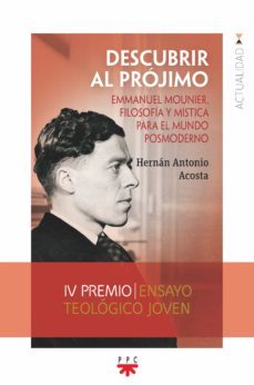 descubrir al pr0jimo. emmanuel mounier, filosofia y mistica para el mundo posmoderno-hernan antonio acosta-9788428838818
