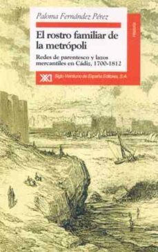el rostro familiar de la metropoli: redes de parentesco y lazos m ercantiles en cadiz, 1700-1812-paloma fernandez perez-9788432309618