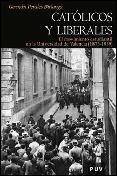 catolicos y liberales: el movimiento estudiantil en la universida d de valencia (1875-1939)-german perales birlanga-9788437075518