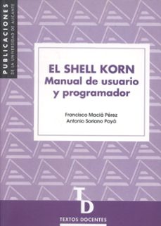el shell korn: manual de usuario y programador-francisco macia perez-antonio soriano paya-9788479085018