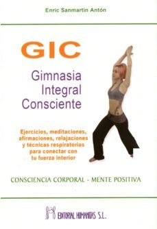 gic gimnasia integral consciente: ejercicios, meditaciones, afirm aciones, relajaciones y tecnicas respiratorias oara conectar con tu fuerza interior-enric sanmartin anton-9788479104818