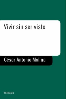 vivir sin ser visto-cesar antonio molina-9788483073018