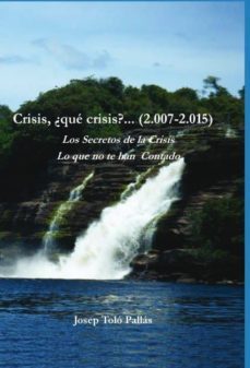 crisis, ¿que crisis?... (2.007-2.015) los secretos de la crisis. lo que no te han contado. (ebook)-josep tolo i pallas-9788490096918