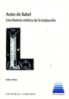 antes de babel: una historia retorica de la traduccion-fabio velez-9788490454718