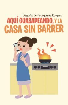 (i.b.d.) aqui guasapeando, y la casa sin barrer-begoña de aramburu romero-9788491124818