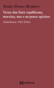 versos dun fistor republicano, marxista, ateo e un pouco epicureo (antoloxia: 1963-2016)-xesus alonso montero-9788491211518