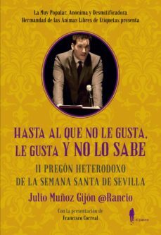 hasta al que no le gusta, le gusta y no lo sabe: ii pregon heterodoxo de la semana santa de sevilla-9788494976018