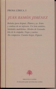 juan ramon jimenez, tomo i: prosa lirica, i: baladas para despues . platero y yo. entes y sombras de mi infancia. un leon andaluz. soledades madrileñas. olvidos de granada. isla de la simpatia. viajes-9788496452718