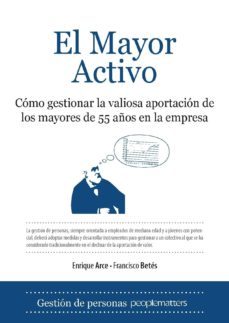 el mayor activo: como gestionar la valiosa aportacion de los mayo res de 55 años en la empresa-enrique arce-francisco betes-9788496968318