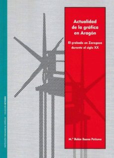 actualidad de la grafica en aragon. el grabado en zaragoza durante el siglo xx-maria belen bueno petisme-9788499113418