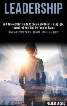 leadership: self development guide to create and maintain engaged, committed and high-performing teams (how to become an exceptional leadership quilty) (ebook)-9788835858218