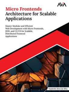 micro frontends architecture for scalable applications: master modular and efficient web development with micro frontends, ddd, and ci/cd for scalable, distributed frontend applications (ebook)-vanderlei alves-9789349888418