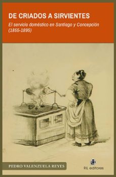 de criados a sirvientes. el servicio domestico en santiago y concepcion (1855-1895) (ebook)-pedro valenzuela reyes-9789560116918
