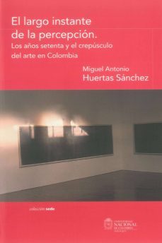 el largo instante de la percepcion. los años setenta y el crepusculo del arte en colombia (ebook)-miguel antonio huertas sanchez-9789587750218