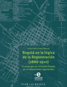 bogotá en la lógica de la regeneración, 1886-1910. el municipio en el estado (ebook)-adriana maria suarez mayorga-9789587815818