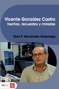vicente gonzalez castro. hechos, recuerdos y miradas (ebook)-elina f. hernández galarraga-9789597276418