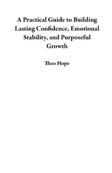a practical guide to building lasting confidence, emotional stability, and purposeful growth (ebook)-theo hope-9798232650018