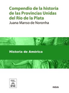 compendio de la historia de las provincias unidas del río de la plata, desde su descubrimiento hasta la declaración de su independencia el 9 de julio de 1816 (ebook)-juana manso de noronha-4099995487428