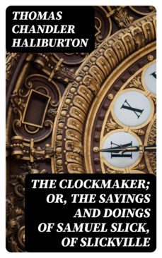 the clockmaker; or, the sayings and doings of samuel slick, of slickville (ebook)-thomas chandler haliburton-8596547351528