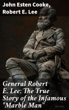 general robert e. lee: the true story of the infamous "marble man" (ebook)-john esten cooke-robert e. lee-8596547813828