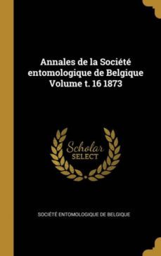annales de la societe entomologique de belgique volume t. 16 1873-9780274599028