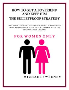 how to get a boyfriend and keep him - the bulletproof strategy-michael sweeney-9781519949028