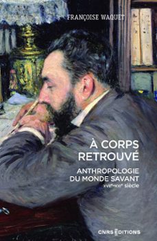 à corps retrouvé - anthropologie du monde savant (xviie xxie siècle) (ebook)-françoise waquet-9782271145628