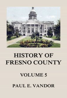 history of fresno county, vol. 5 (ebook)-paul e. vandor-9783849659028
