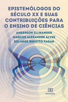 epistemologos do seculo xx e suas contribuiçes para o ensino de ciencias (ebook)-anderson ellwanger-solange binotto fagan-marcos alexandre alves-9786525216928