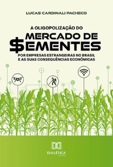 a oligopolização do mercado de sementes por empresas estrangeiras no brasil e as suas consequências econômicas (ebook)-lucas cardinali pacheco-9786527018728