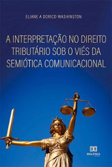 a interpretaço no direito tributario sob o vies da semiotica comunicacional (ebook)-eliane a. dorico washington-9786559569328