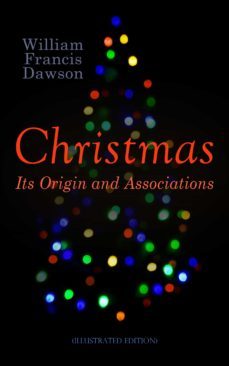 christmas: its origin and associations (illustrated edition) (ebook)-william francis dawson-9788026898528