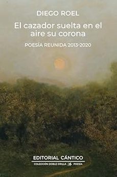 el cazador suelta en el aire su corona (poesia reunida 2015-2019)-diego roel-9788410288928