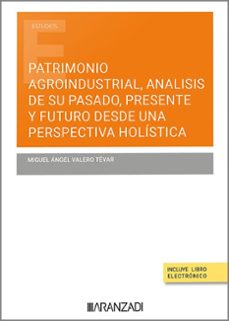 patrimonio agroindustrial, analisis de su pasado, presente y futu ro desde una perspectiva holistica-miguel angel valero tevar-9788411628228