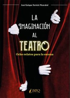 la imaginacion al teatro. ocho relatos para la escena-monrabal, jose enrique ferriols-9788412229028
