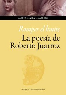 romper el limite. la poesia de roberto juarroz-9788413403328