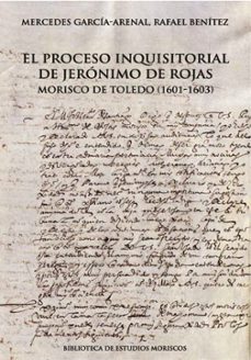 el proceso inquisitorial de jeronimo de rojas, morisco de toledo (1601-1603)-mercedes garcia arenal-9788413408828