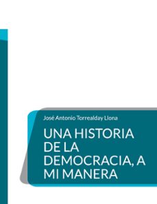una historia de la democracia, a mi manera-jose antonio torrealday llona-9788413738628